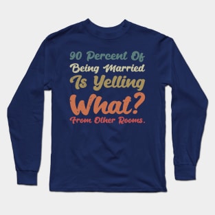 90 percent of being married is yelling what from other rooms Long Sleeve T-Shirt